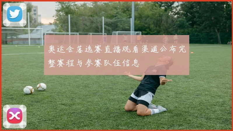 奥运会落选赛直播观看渠道公布完整赛程与参赛队伍信息