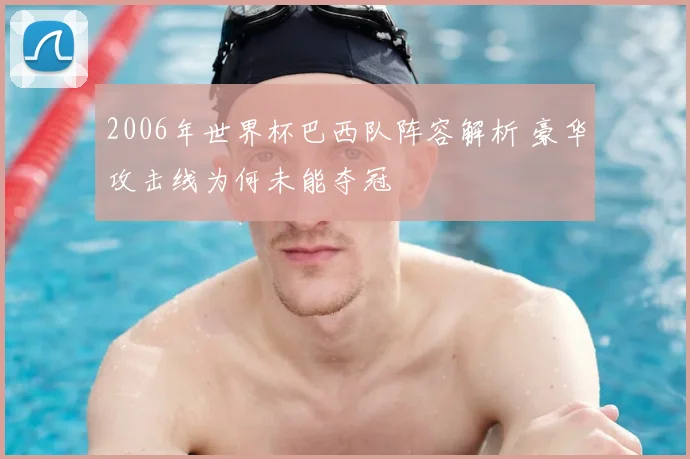 2006年世界杯巴西队阵容解析 豪华攻击线为何未能夺冠