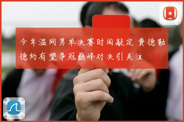 今年温网男单决赛时间敲定 费德勒德约有望争冠巅峰对决引关注