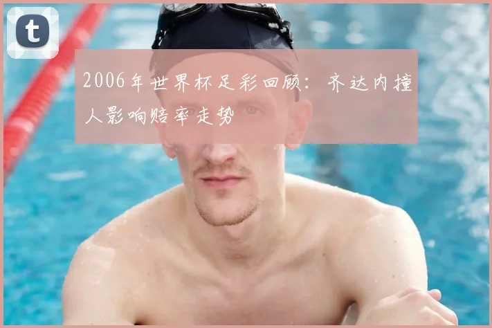 2006年世界杯足彩回顾：齐达内撞人影响赔率走势