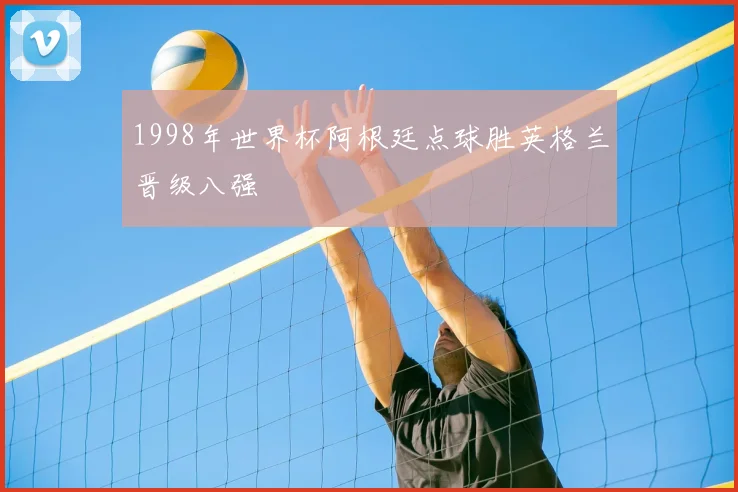 1998年世界杯阿根廷点球胜英格兰晋级八强