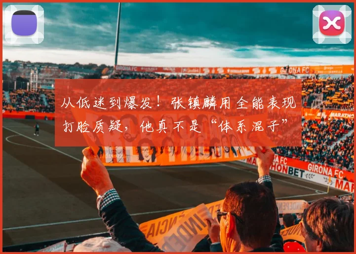 从低迷到爆发！张镇麟用全能表现打脸质疑，他真不是“体系混子”