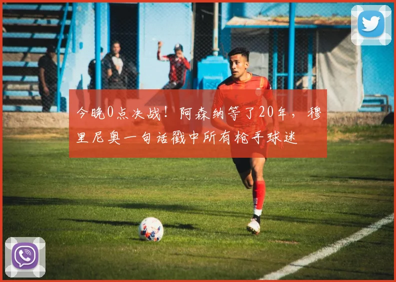 今晚0点决战！阿森纳等了20年，穆里尼奥一句话戳中所有枪手球迷