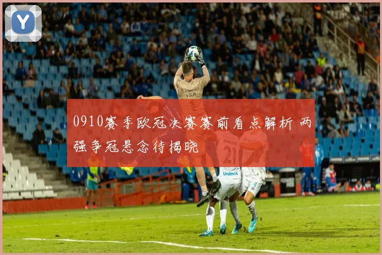 0910赛季欧冠决赛赛前看点解析 两强争冠悬念待揭晓