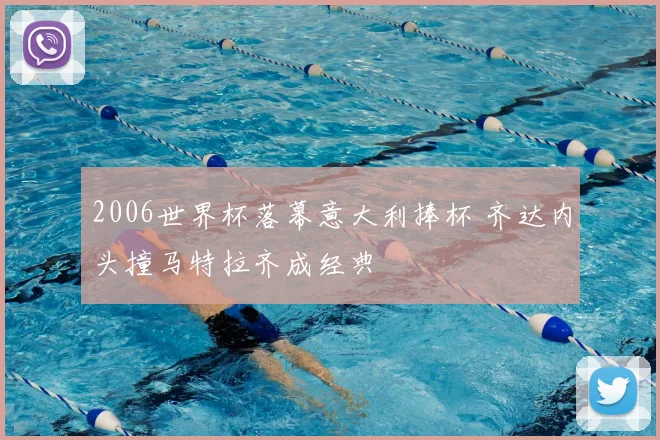 2006世界杯落幕意大利捧杯 齐达内头撞马特拉齐成经典