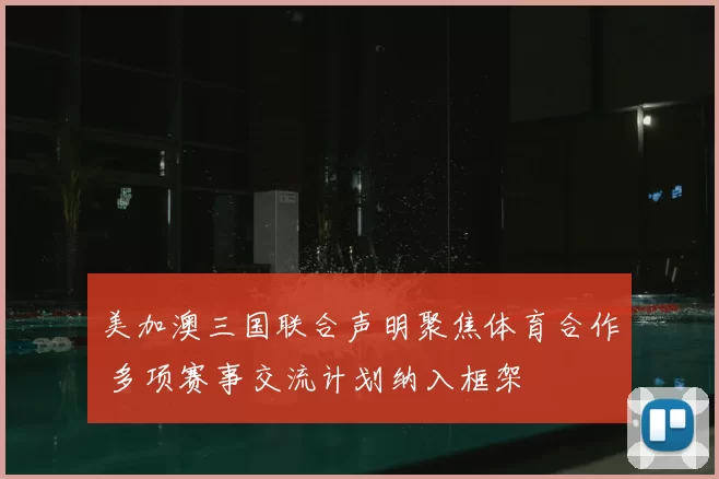 美加澳三国联合声明聚焦体育合作 多项赛事交流计划纳入框架