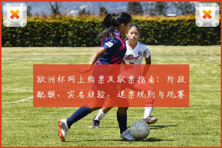 欧洲杯网上购票及取票指南:阶段配额、实名核验、退票规则与观赛建议
