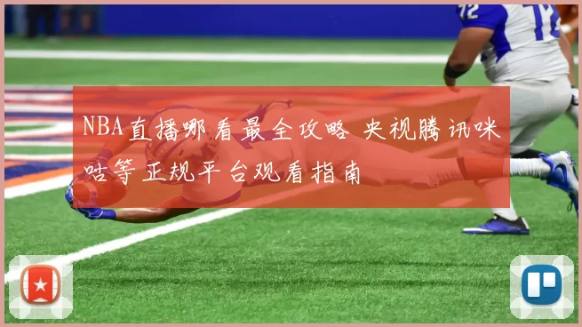 NBA直播哪看最全攻略 央视腾讯咪咕等正规平台观看指南