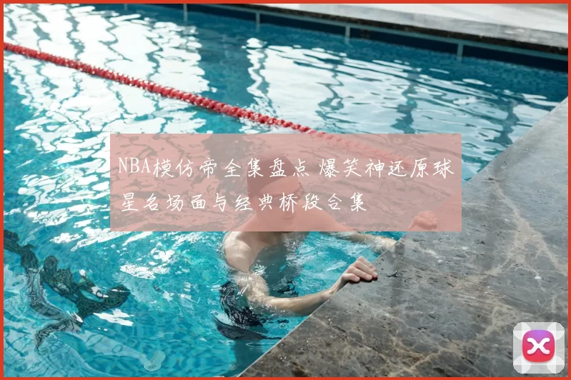 NBA模仿帝全集盘点 爆笑神还原球星名场面与经典桥段合集