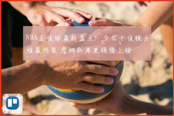 NBA五佳球最新盘点:今日十佳镜头谁最炸裂 詹姆斯库里强势上榜