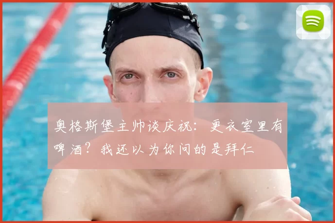 奥格斯堡主帅谈庆祝：更衣室里有啤酒？我还以为你问的是拜仁