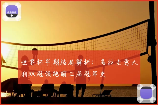 世界杯早期格局解析:乌拉圭意大利双冠领跑前三届冠军史