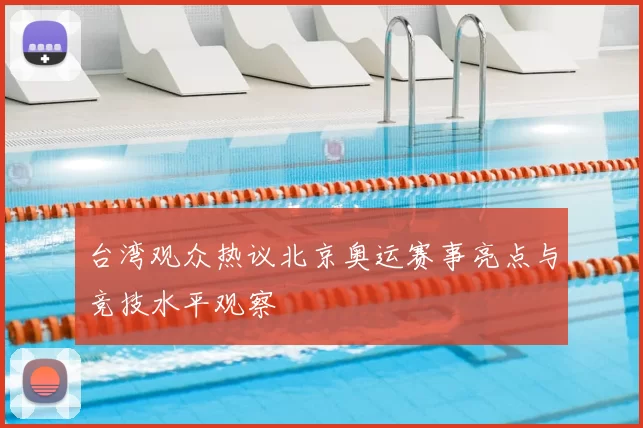 台湾观众热议北京奥运赛事亮点与竞技水平观察