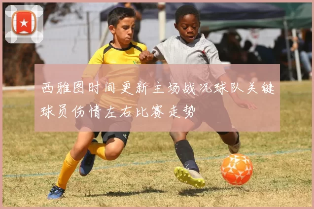 西雅图时间更新主场战况球队关键球员伤情左右比赛走势