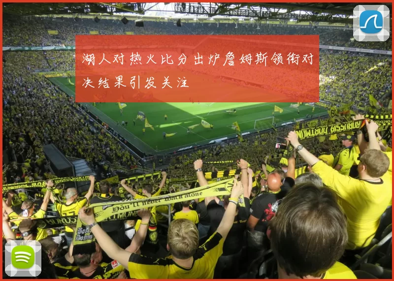 湖人对热火比分出炉詹姆斯领衔对决结果引发关注