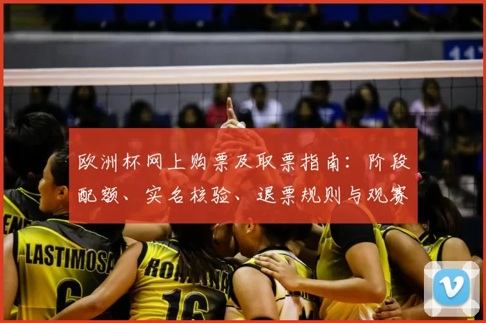 欧洲杯网上购票及取票指南:阶段配额、实名核验、退票规则与观赛建议