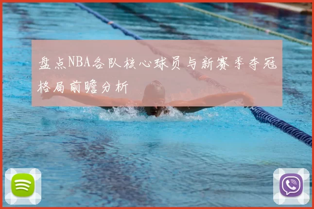 盘点NBA各队核心球员与新赛季夺冠格局前瞻分析