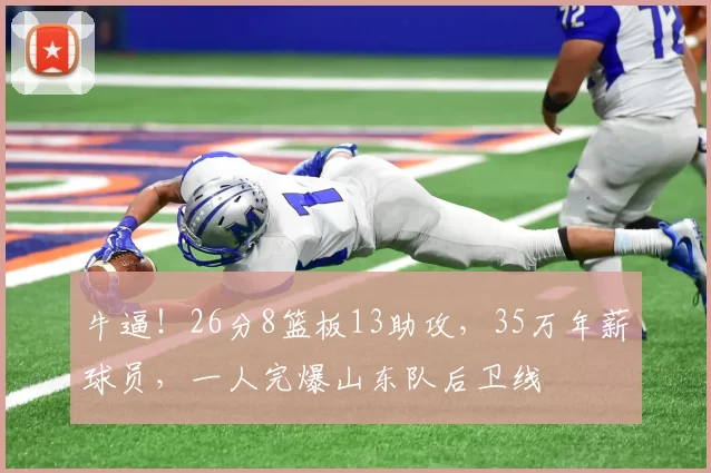 牛逼！26分8篮板13助攻，35万年薪球员，一人完爆山东队后卫线