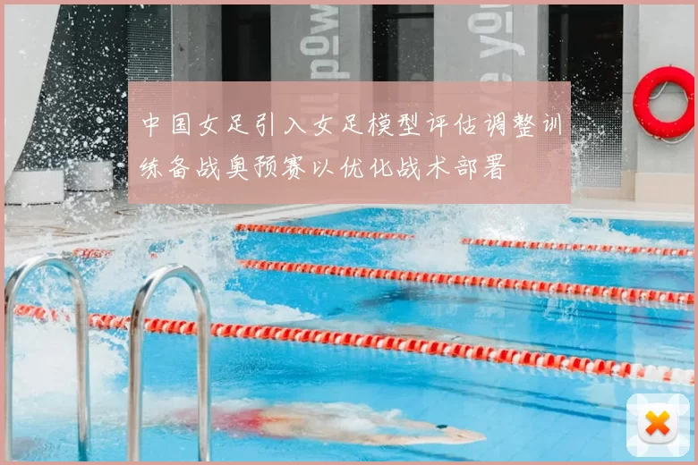 中国女足引入女足模型评估调整训练备战奥预赛以优化战术部署