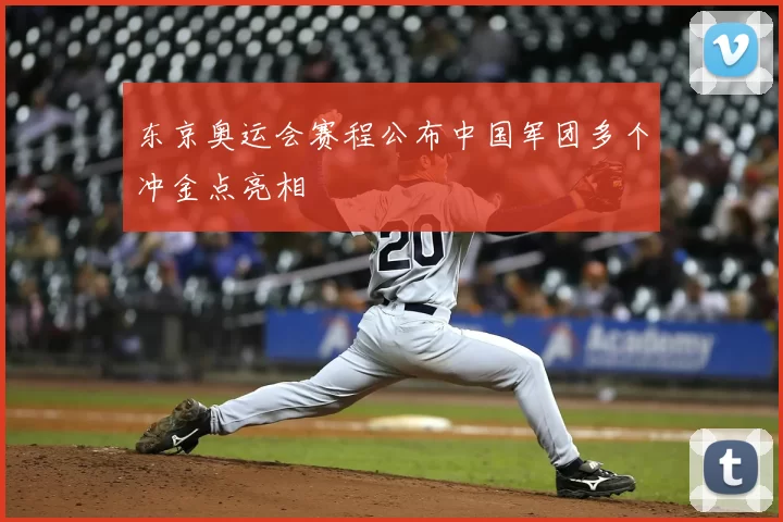 东京奥运会赛程公布中国军团多个冲金点亮相