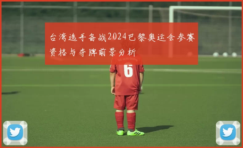 台湾选手备战2024巴黎奥运会参赛资格与夺牌前景分析