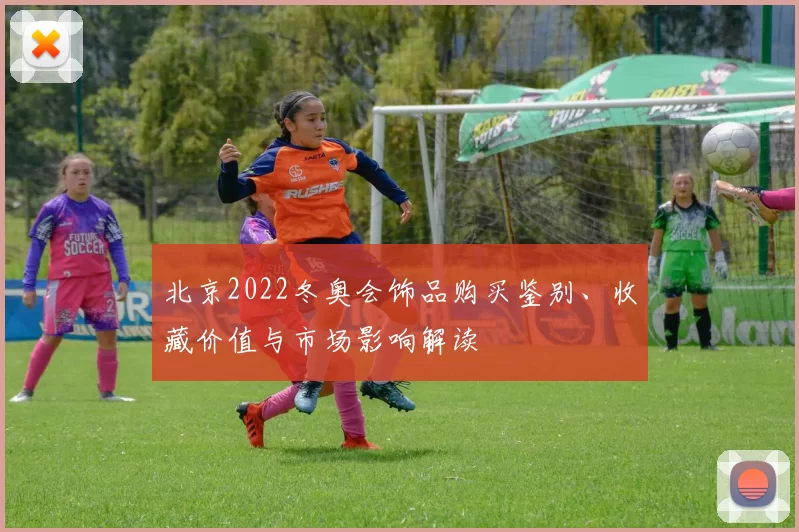 北京2022冬奥会饰品购买鉴别、收藏价值与市场影响解读