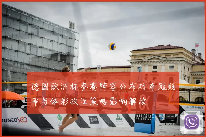 德国欧洲杯参赛阵容公布对夺冠赔率与体彩投注策略影响解读