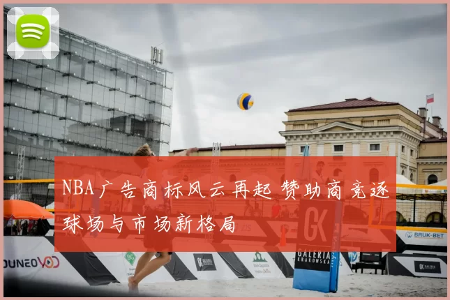 NBA广告商标风云再起 赞助商竞逐球场与市场新格局