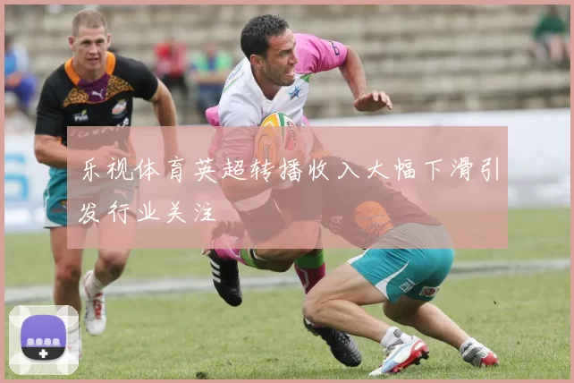 乐视体育英超转播收入大幅下滑引发行业关注