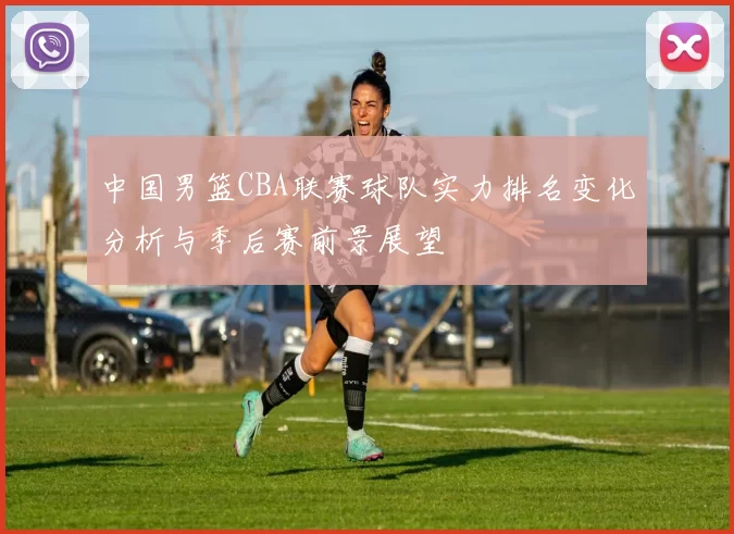 中国男篮CBA联赛球队实力排名变化分析与季后赛前景展望