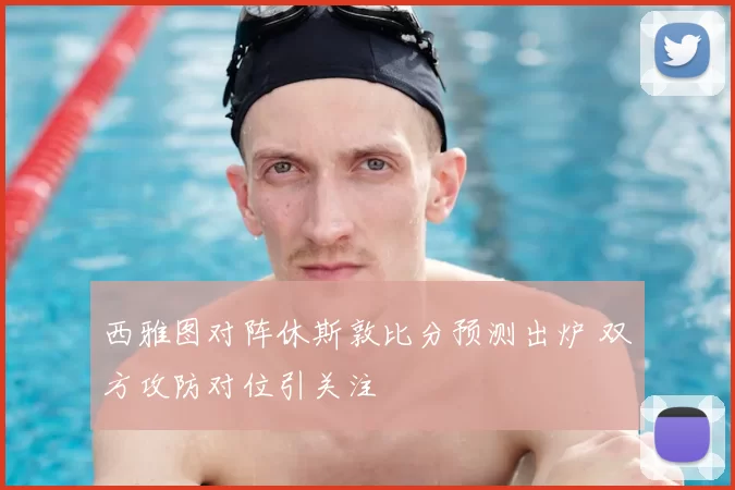 西雅图对阵休斯敦比分预测出炉 双方攻防对位引关注