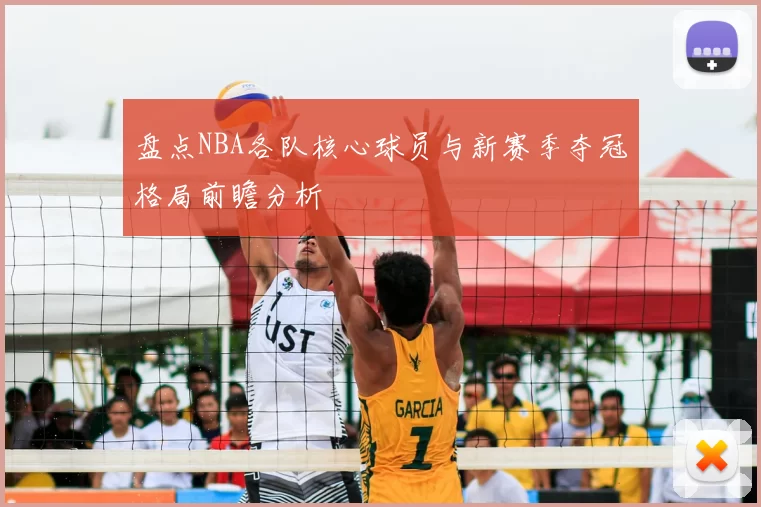 盘点NBA各队核心球员与新赛季夺冠格局前瞻分析