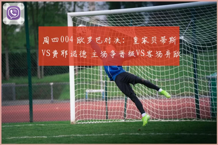 周四004 欧罗巴对决:皇家贝蒂斯VS费耶诺德 主场争晋级VS客场弃欧战,战术碰撞定走势_欧洲足联欧洲联赛_阿贾克斯_欧联