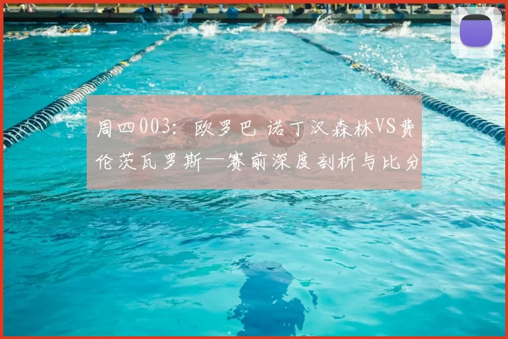 周四003:欧罗巴 诺丁汉森林VS费伦茨瓦罗斯—赛前深度剖析与比分前瞻_客场_战术_马尔默