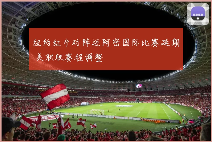 纽约红牛对阵迈阿密国际比赛延期 美职联赛程调整