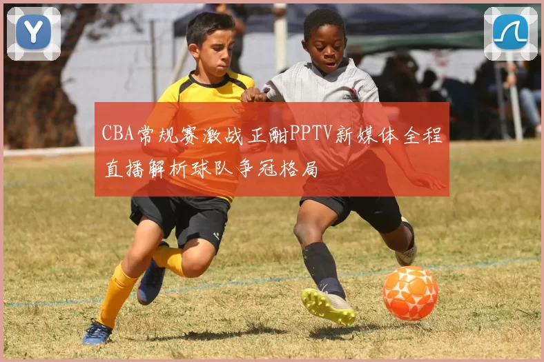 CBA常规赛激战正酣PPTV新媒体全程直播解析球队争冠格局