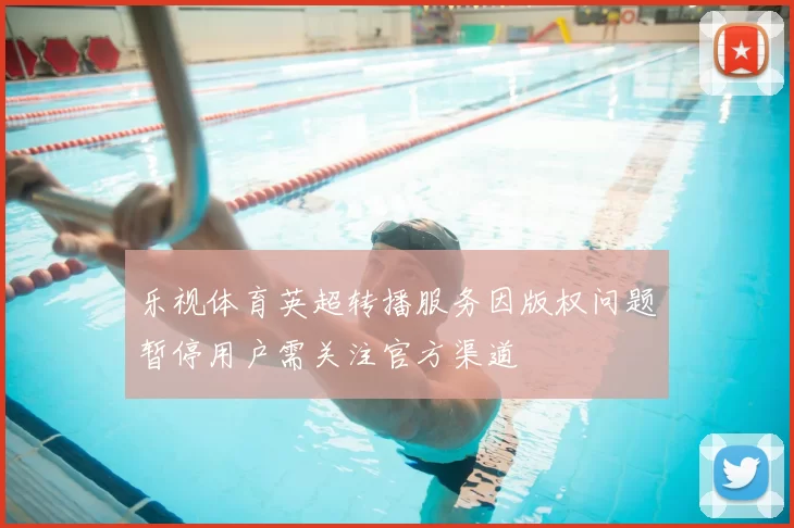 乐视体育英超转播服务因版权问题暂停用户需关注官方渠道
