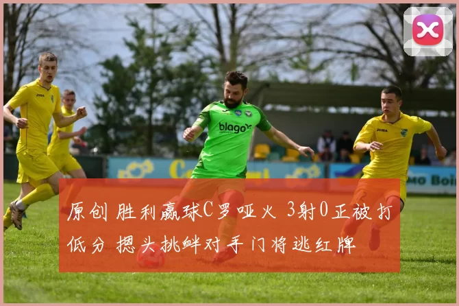 原创 胜利赢球C罗哑火 3射0正被打低分 摁头挑衅对手门将逃红牌