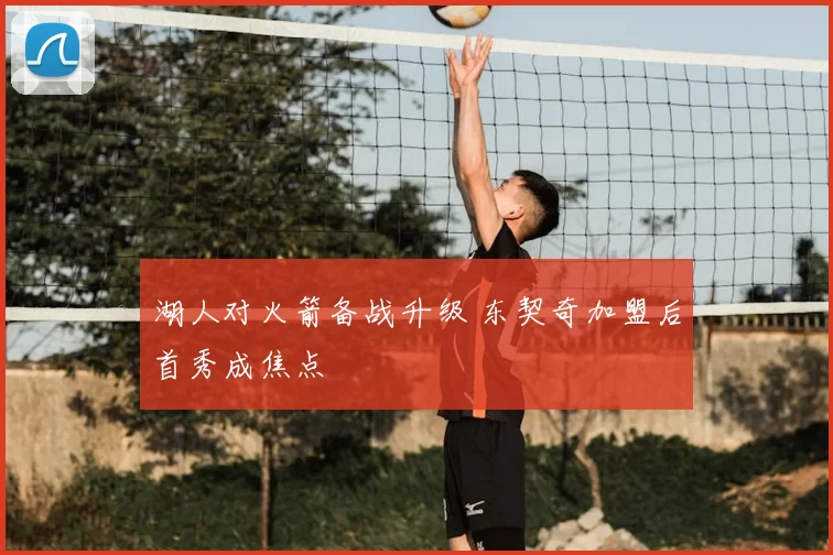 湖人对火箭备战升级 东契奇加盟后首秀成焦点