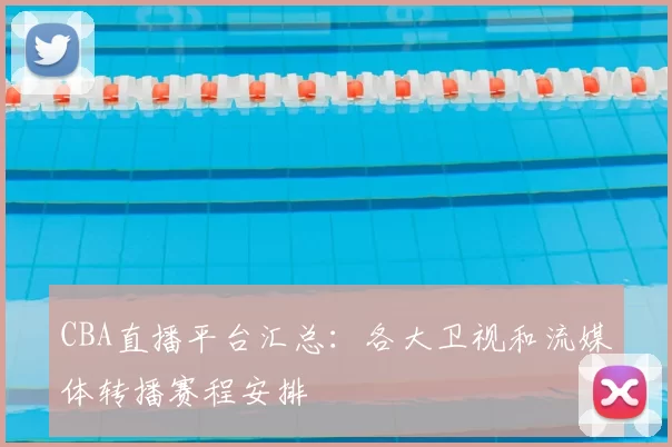 CBA直播平台汇总:各大卫视和流媒体转播赛程安排