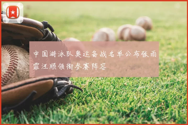 中国游泳队奥运备战名单公布张雨霏汪顺领衔参赛阵容