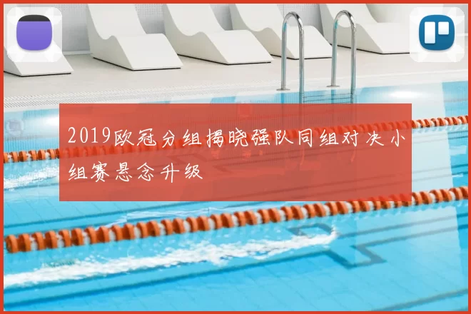 2019欧冠分组揭晓强队同组对决小组赛悬念升级