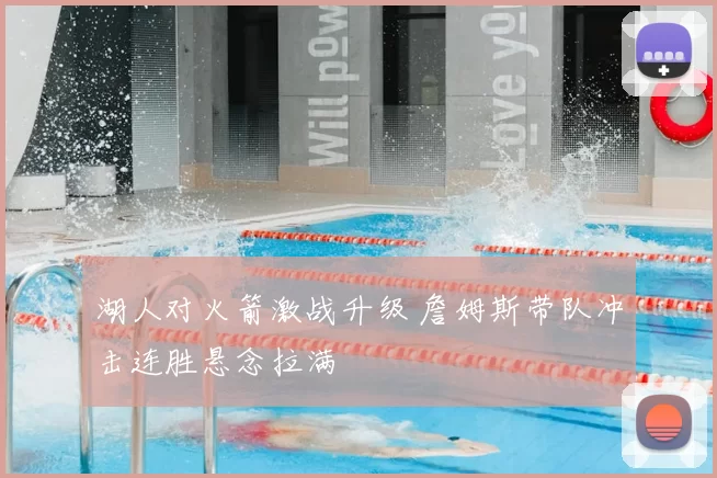 湖人对火箭激战升级 詹姆斯带队冲击连胜悬念拉满