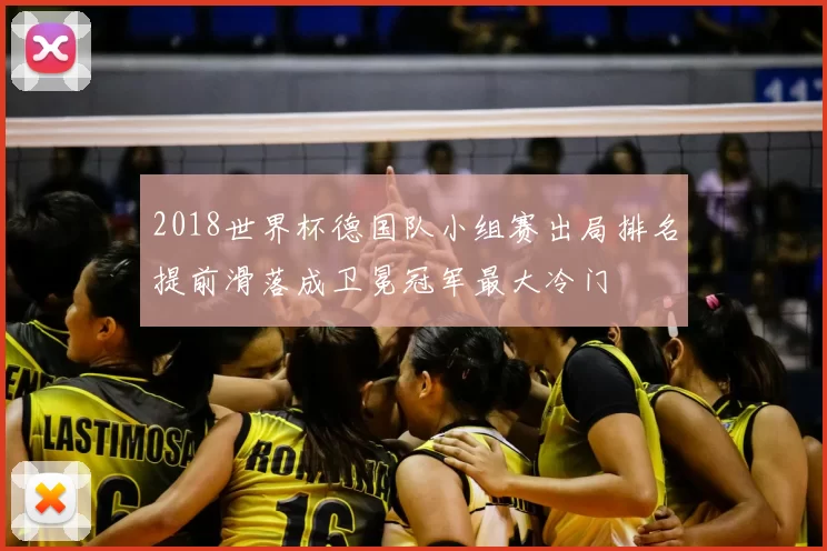 2018世界杯德国队小组赛出局排名提前滑落成卫冕冠军最大冷门