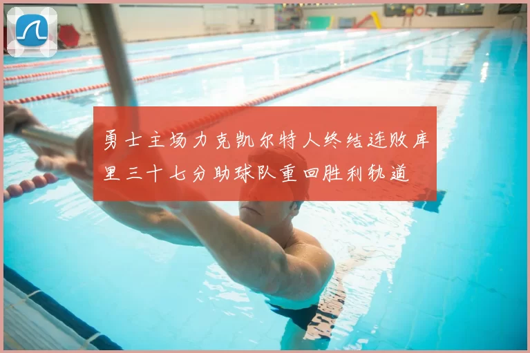 勇士主场力克凯尔特人终结连败库里三十七分助球队重回胜利轨道