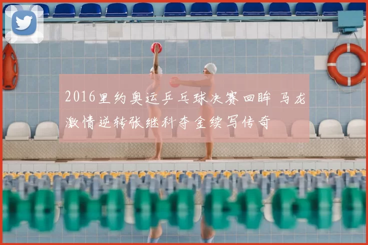 2016里约奥运乒乓球决赛回眸 马龙激情逆转张继科夺金续写传奇