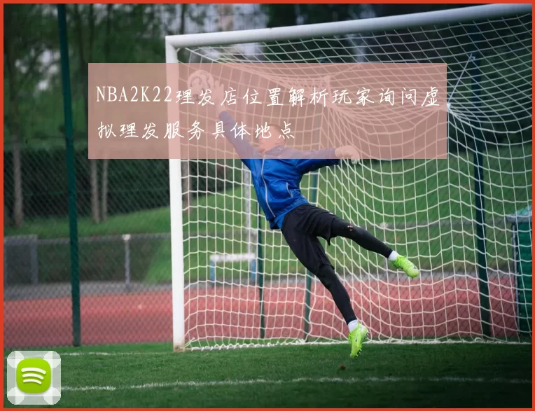 NBA2K22理发店位置解析玩家询问虚拟理发服务具体地点
